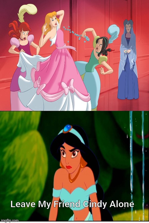 Jasmine hates Stepsisters tears Cindy's dress? | Leave My Friend Cindy Alone | image tagged in who hates stepsisters tears cinderella's dress,disney princess,cinderella,jasmine,aladdin,disney princesses | made w/ Imgflip meme maker