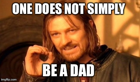 One Does Not Simply | ONE DOES NOT SIMPLY  BE A DAD | image tagged in memes,one does not simply | made w/ Imgflip meme maker