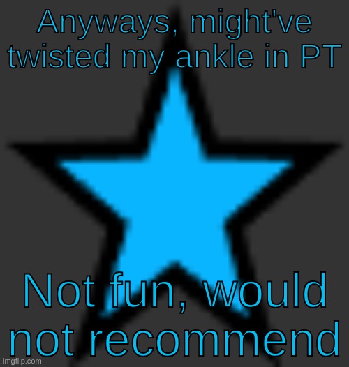 bluestar | Anyways, might've twisted my ankle in PT; Not fun, would not recommend | image tagged in bluestar | made w/ Imgflip meme maker