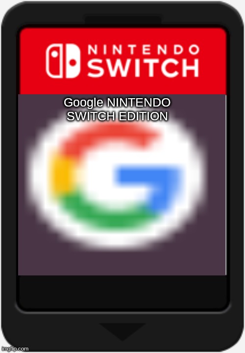 Nintendo switch cartridge | Google NINTENDO SWITCH EDITION | image tagged in nintendo switch cartridge | made w/ Imgflip meme maker