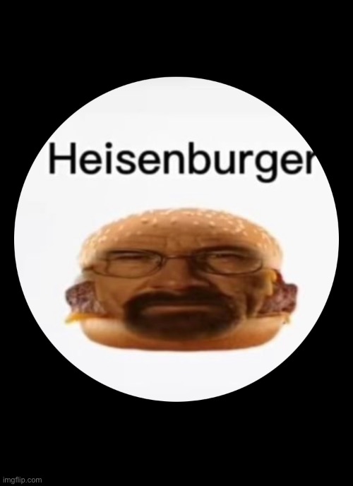 Heisenburger | image tagged in heisenburger | made w/ Imgflip meme maker