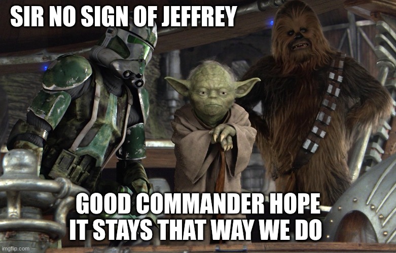 clone trooper | SIR NO SIGN OF JEFFREY; GOOD COMMANDER HOPE IT STAYS THAT WAY WE DO | image tagged in clone trooper | made w/ Imgflip meme maker