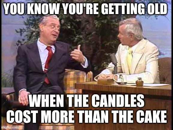 Cake and Candles | YOU KNOW YOU'RE GETTING OLD; WHEN THE CANDLES COST MORE THAN THE CAKE | image tagged in rodney dangerfield on johnny carson,funny memes | made w/ Imgflip meme maker