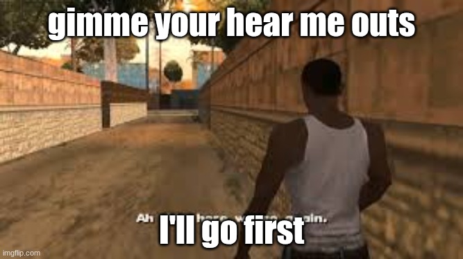 again | gimme your hear me outs; I'll go first | image tagged in ah shit here we go again | made w/ Imgflip meme maker