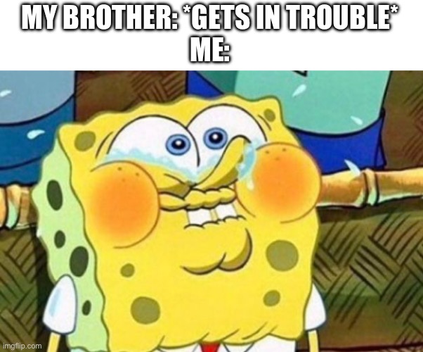 Spongebob Try Not to Laugh | MY BROTHER: *GETS IN TROUBLE*
ME: | image tagged in spongebob try not to laugh | made w/ Imgflip meme maker