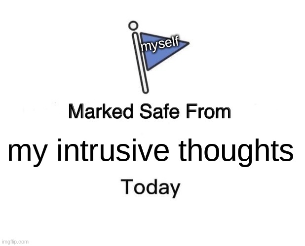 Marked Safe From | myself; my intrusive thoughts | image tagged in memes,marked safe from | made w/ Imgflip meme maker