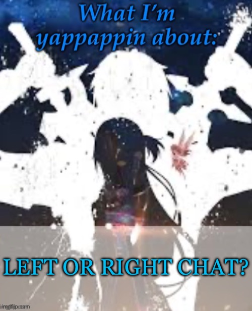Idk tbhhhh | LEFT OR RIGHT CHAT? | image tagged in brads yappin temp | made w/ Imgflip meme maker