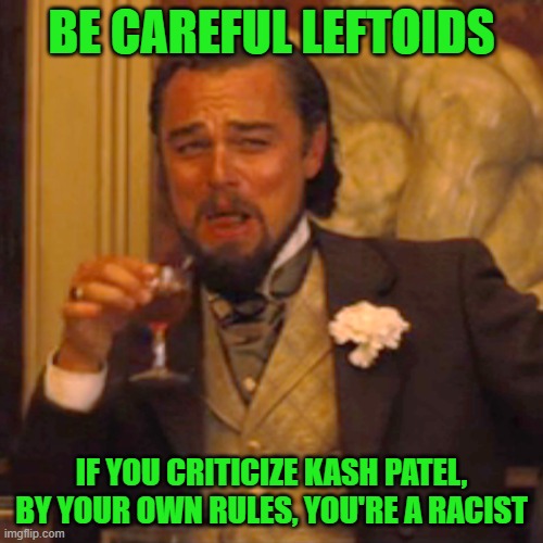 Laughing Leo | BE CAREFUL LEFTOIDS; IF YOU CRITICIZE KASH PATEL, BY YOUR OWN RULES, YOU'RE A RACIST | image tagged in memes,laughing leo | made w/ Imgflip meme maker