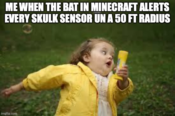 Fat Girl Running | ME WHEN THE BAT IN MINECRAFT ALERTS EVERY SKULK SENSOR UN A 50 FT RADIUS | image tagged in fat girl running | made w/ Imgflip meme maker