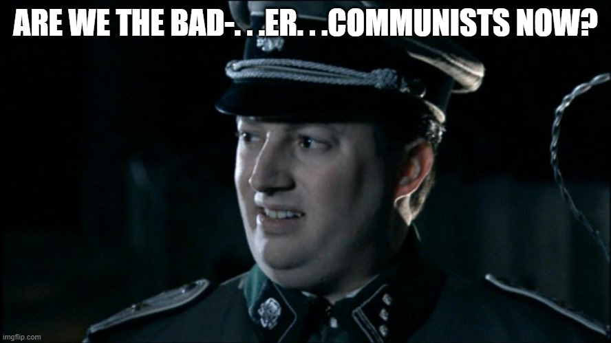 Are we the baddies? | ARE WE THE BAD-. . .ER. . .COMMUNISTS NOW? | image tagged in are we the baddies | made w/ Imgflip meme maker