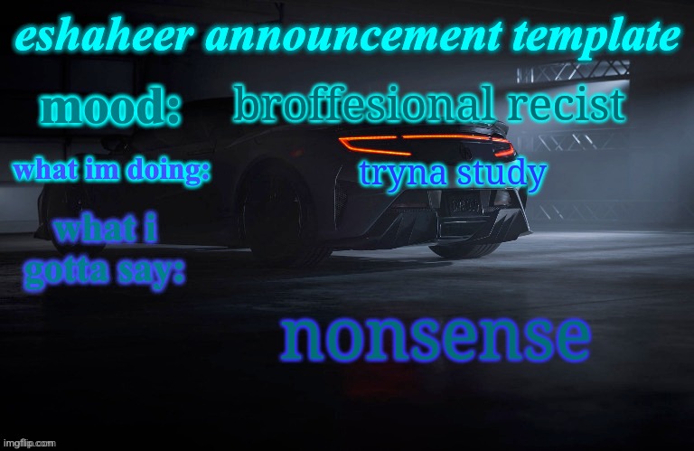 eshaheer announcement template | broffesional recist; tryna study; nonsense | image tagged in eshaheer announcement template | made w/ Imgflip meme maker
