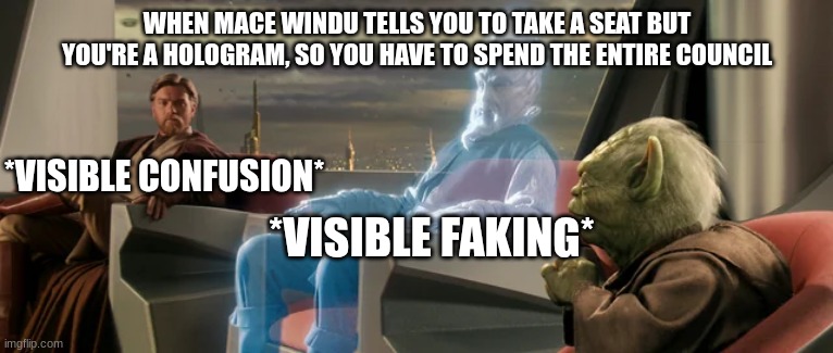 jedi | WHEN MACE WINDU TELLS YOU TO TAKE A SEAT BUT YOU'RE A HOLOGRAM, SO YOU HAVE TO SPEND THE ENTIRE COUNCIL; *VISIBLE CONFUSION*; *VISIBLE FAKING* | image tagged in jedi | made w/ Imgflip meme maker