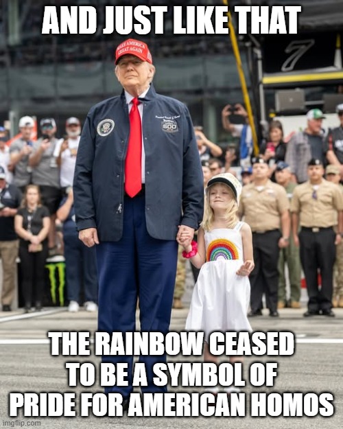 Trumps Killed the Rainbow | AND JUST LIKE THAT; THE RAINBOW CEASED TO BE A SYMBOL OF PRIDE FOR AMERICAN HOMOS | image tagged in trump and granddaughter | made w/ Imgflip meme maker