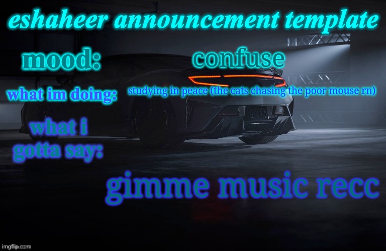 eshaheer announcement template | confuse; studying in peace (the cats chasing the poor mouse rn); gimme music recc | image tagged in eshaheer announcement template | made w/ Imgflip meme maker