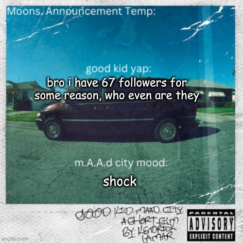 Moons. good kid, m.A.A.d city temp | bro i have 67 followers for some reason, who even are they; shock | image tagged in moons good kid m a a d city temp | made w/ Imgflip meme maker