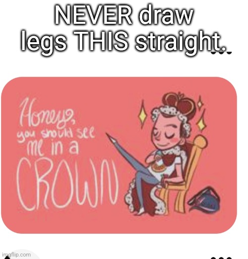 NEVER draw legs THIS straight. | made w/ Imgflip meme maker