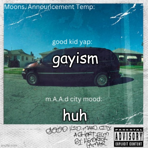 Moons. good kid, m.A.A.d city temp | gayism; huh | image tagged in moons good kid m a a d city temp | made w/ Imgflip meme maker