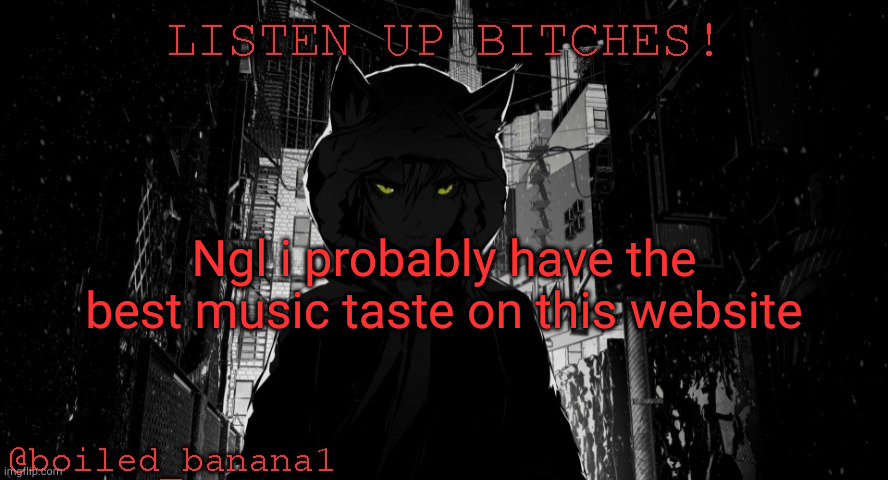 Ngl i probably have the best music taste on this website | image tagged in boiled_banana1 temp | made w/ Imgflip meme maker
