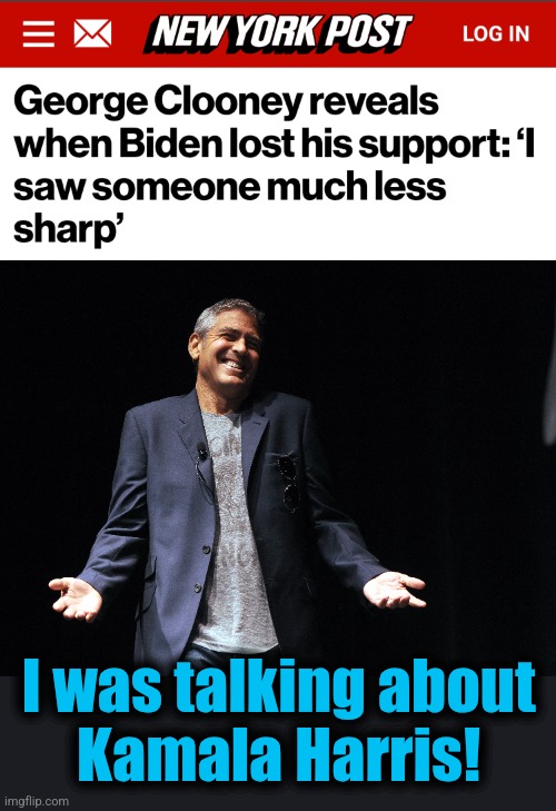 A complete misunderstanding! | I was talking about
Kamala Harris! | image tagged in memes,george clooney,kamala harris,democrats,much less sharp,misunderstanding | made w/ Imgflip meme maker