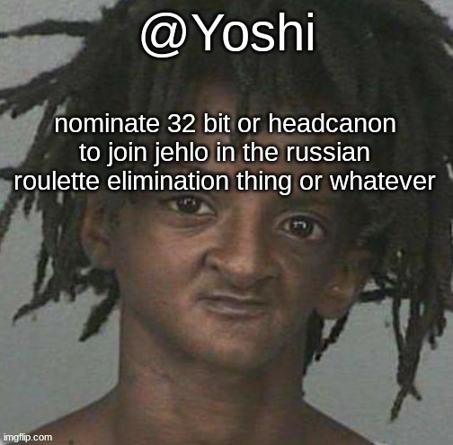yoshi's cursed mugshot temp | nominate 32 bit or headcanon to join jehlo in the russian roulette elimination thing or whatever | image tagged in yoshi's cursed mugshot temp | made w/ Imgflip meme maker