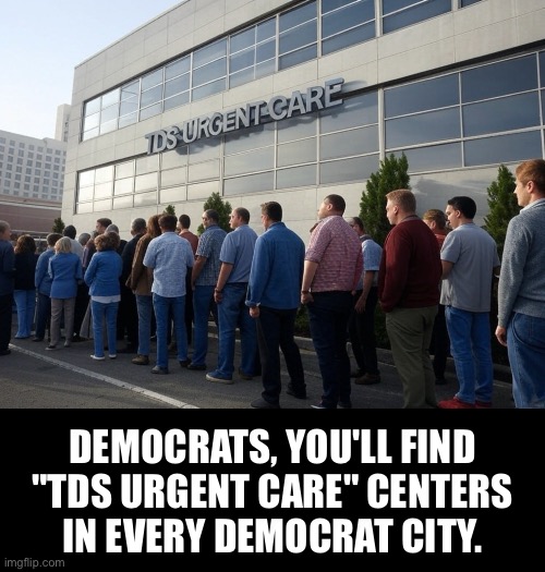 "TDS Urgent Care" centers in Democrat cities. | DEMOCRATS, YOU'LL FIND
"TDS URGENT CARE" CENTERS
IN EVERY DEMOCRAT CITY. | image tagged in president trump,donald trump,democrats,democrat party,tds,health care | made w/ Imgflip meme maker