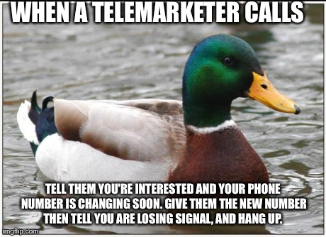 Actual Advice Mallard | WHEN A TELEMARKETER CALLS TELL THEM YOU'RE INTERESTED AND YOUR PHONE NUMBER IS CHANGING SOON. GIVE THEM THE NEW NUMBER THEN TELL YOU ARE LOS | image tagged in memes,actual advice mallard | made w/ Imgflip meme maker