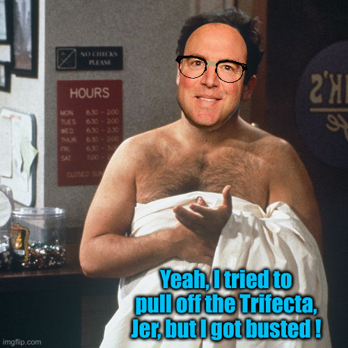 Schiff Could Have Learned From George Costanza, How Sad Is That ? | Yeah, I tried to pull off the Trifecta, Jer, but I got busted ! | image tagged in political meme,politics,funny memes,funny,adam schiff,george costanza | made w/ Imgflip meme maker