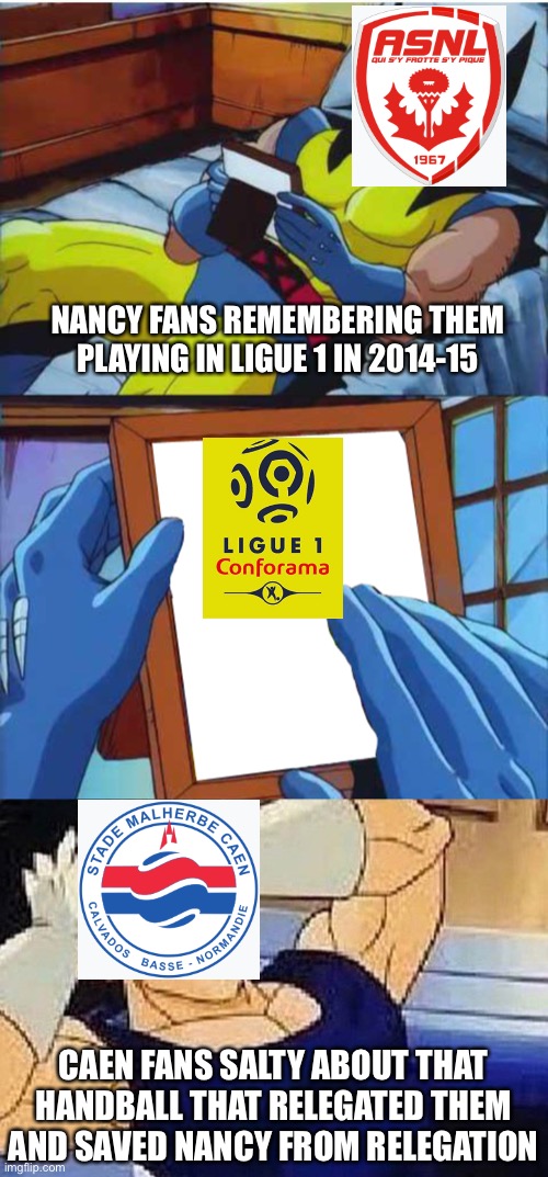 Caen are in Ligue 1 after promotion. | NANCY FANS REMEMBERING THEM PLAYING IN LIGUE 1 IN 2014-15; CAEN FANS SALTY ABOUT THAT HANDBALL THAT RELEGATED THEM AND SAVED NANCY FROM RELEGATION | image tagged in wolverine remember,vegeta screaming | made w/ Imgflip meme maker