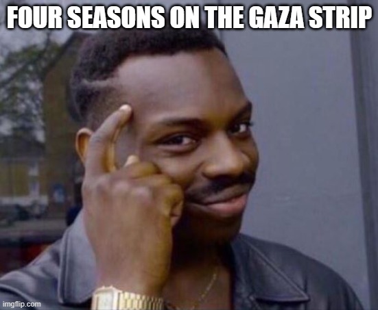 black guy pointing at head | FOUR SEASONS ON THE GAZA STRIP | image tagged in black guy pointing at head | made w/ Imgflip meme maker