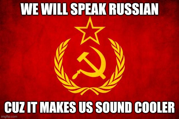 In Soviet Russia | WE WILL SPEAK RUSSIAN CUZ IT MAKES US SOUND COOLER | image tagged in in soviet russia | made w/ Imgflip meme maker