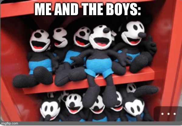 HAHAHAHAHAHAHAHAHAHAHA | ME AND THE BOYS: | image tagged in oswald plushes,me and the boys,haha | made w/ Imgflip meme maker