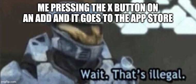 True Dat | ME PRESSING THE X BUTTON ON AN ADD AND IT GOES TO THE APP STORE | image tagged in wait that s illegal | made w/ Imgflip meme maker