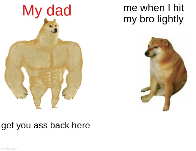 Buff Doge vs. Cheems | My dad; me when I hit my bro lightly; get you ass back here | image tagged in memes,buff doge vs cheems | made w/ Imgflip meme maker