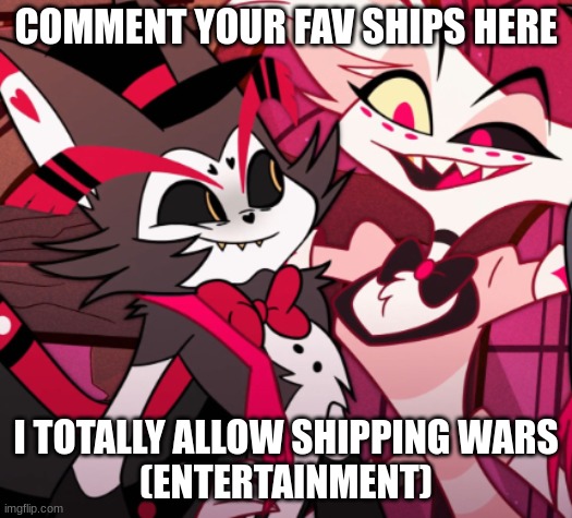 COMMENT YOUR FAV SHIPS HERE; I TOTALLY ALLOW SHIPPING WARS
(ENTERTAINMENT) | made w/ Imgflip meme maker