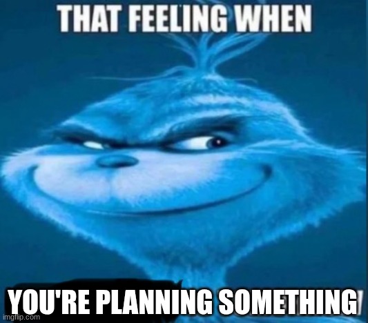 totally not an ominous message | YOU'RE PLANNING SOMETHING | image tagged in that feeling when x is tomorrow | made w/ Imgflip meme maker