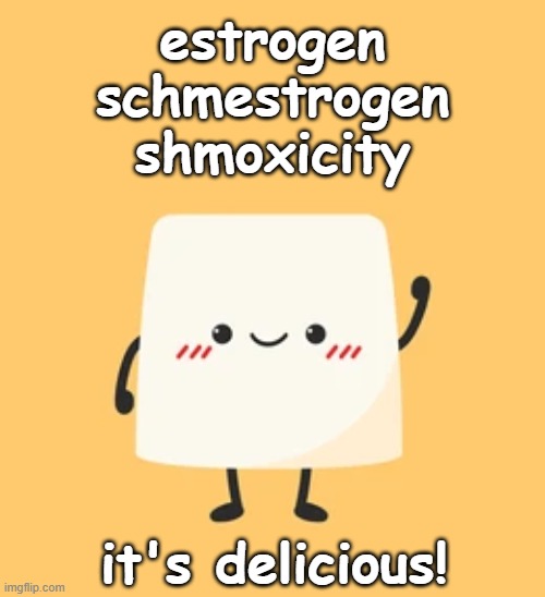 estrogen schmestrogen shmoxicity it's delicious! | made w/ Imgflip meme maker