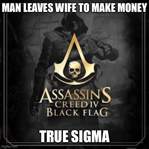 MAN LEAVES WIFE TO MAKE MONEY; TRUE SIGMA | made w/ Imgflip meme maker
