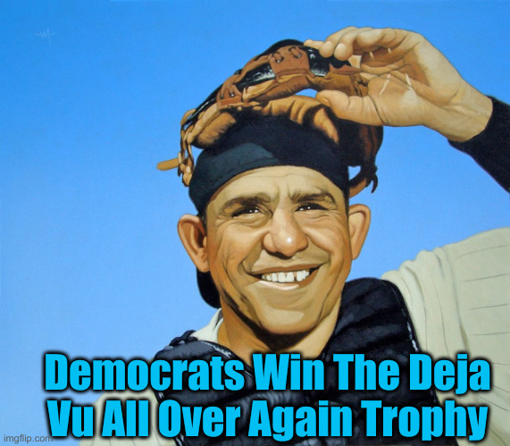 D.C. Clowns Always Lose At Winning, lol | Democrats Win The Deja Vu All Over Again Trophy | image tagged in yogi berra,political meme,politics,funny memes,funny,clowns | made w/ Imgflip meme maker