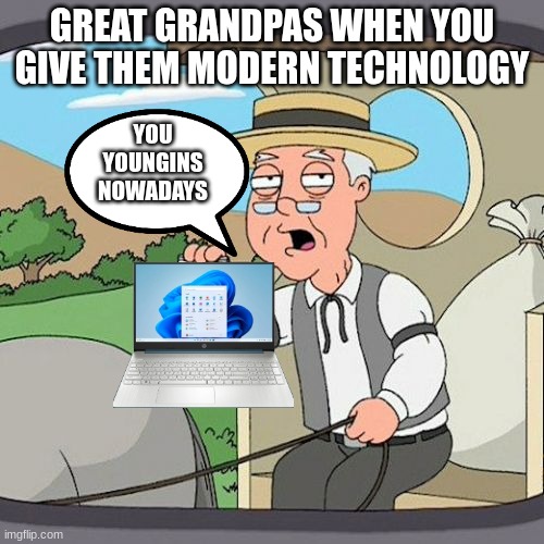 tech | GREAT GRANDPAS WHEN YOU GIVE THEM MODERN TECHNOLOGY; YOU YOUNGINS NOWADAYS | image tagged in memes,old,catoon,technology,tech | made w/ Imgflip meme maker