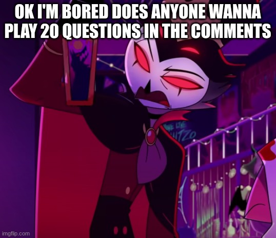 OK I'M BORED DOES ANYONE WANNA PLAY 20 QUESTIONS IN THE COMMENTS | image tagged in bored,random shit | made w/ Imgflip meme maker