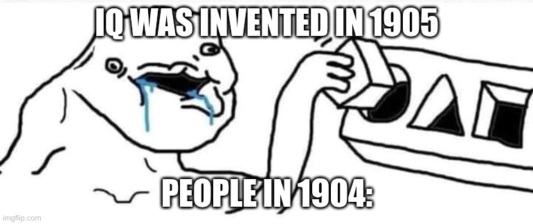 wojak cube | IQ WAS INVENTED IN 1905; PEOPLE IN 1904: | image tagged in wojak cube | made w/ Imgflip meme maker