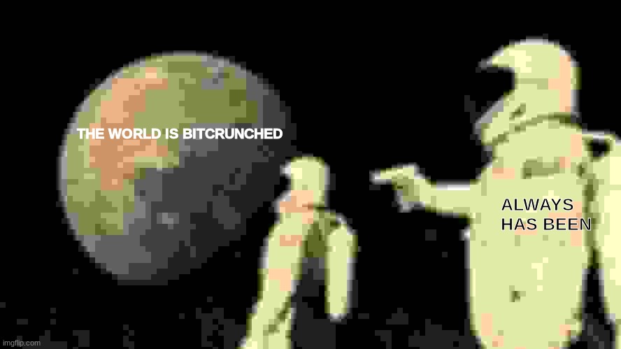 bit crunch | THE WORLD IS BITCRUNCHED; ALWAYS HAS BEEN | image tagged in memes | made w/ Imgflip meme maker