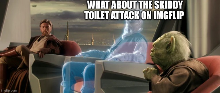 jedi | WHAT ABOUT THE SKIDDY TOILET ATTACK ON IMGFLIP | image tagged in jedi | made w/ Imgflip meme maker