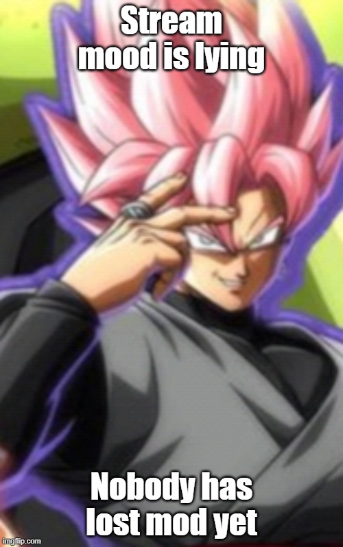 Smart goku black | Stream mood is lying; Nobody has lost mod yet | image tagged in smart goku black | made w/ Imgflip meme maker