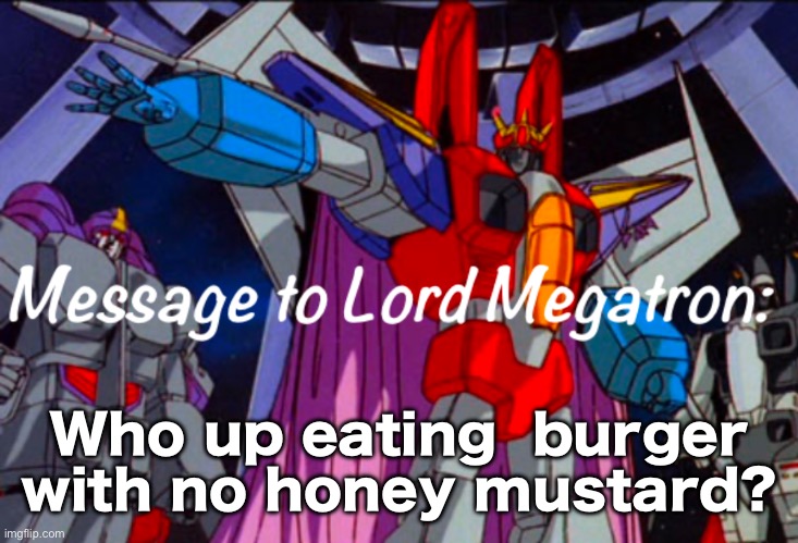 .Starscream.’s announcement temp | Who up eating  burger with no honey mustard? | image tagged in starscream s announcement temp | made w/ Imgflip meme maker