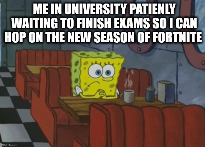 Patiently Waiting to finish exams to hop on fortnite | ME IN UNIVERSITY PATIENLY WAITING TO FINISH EXAMS SO I CAN HOP ON THE NEW SEASON OF FORTNITE | image tagged in patiently waiting | made w/ Imgflip meme maker