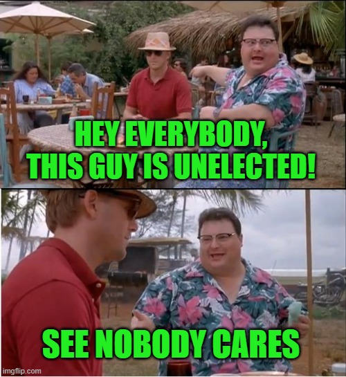 See Nobody Cares | HEY EVERYBODY, THIS GUY IS UNELECTED! SEE NOBODY CARES | image tagged in memes,see nobody cares | made w/ Imgflip meme maker