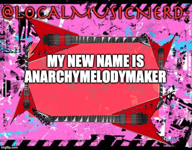 MY NEW NAME IS ANARCHYMELODYMAKER | made w/ Imgflip meme maker