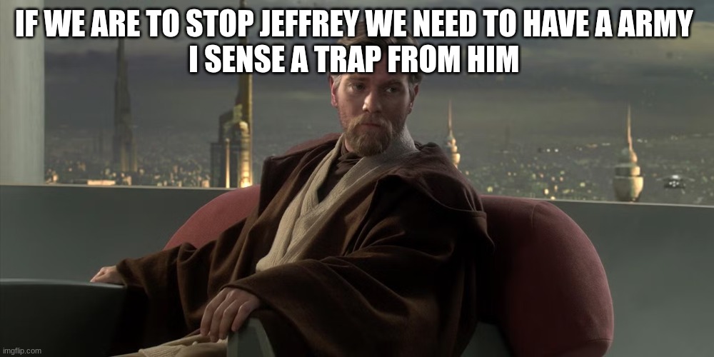 obi wan kenobi | IF WE ARE TO STOP JEFFREY WE NEED TO HAVE A ARMY 
I SENSE A TRAP FROM HIM | image tagged in obi wan kenobi | made w/ Imgflip meme maker