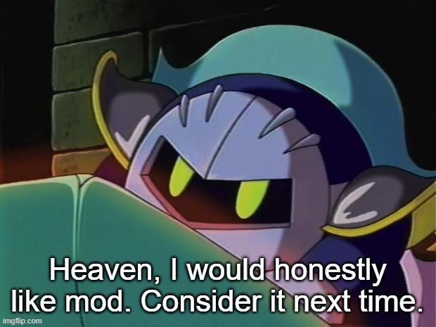 Not this time, but maybe after the next round of the mod reset? | Heaven, I would honestly like mod. Consider it next time. | image tagged in meta knight | made w/ Imgflip meme maker